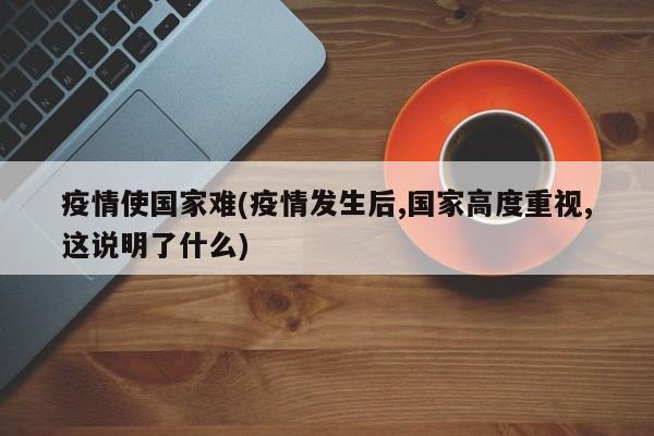 疫情使国家难(疫情发生后,国家高度重视,这说明了什么)