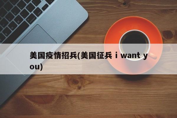 美国疫情招兵(美国征兵 i want you)