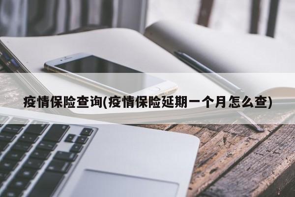 疫情保险查询(疫情保险延期一个月怎么查)