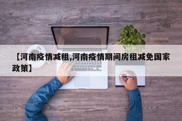 【河南疫情减租,河南疫情期间房租减免国家政策】