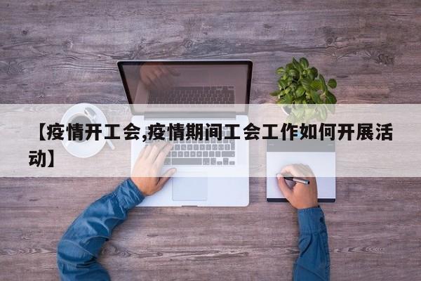 【疫情开工会,疫情期间工会工作如何开展活动】