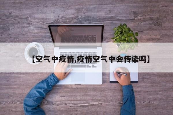 【空气中疫情,疫情空气中会传染吗】