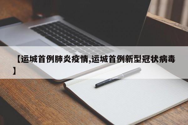 【运城首例肺炎疫情,运城首例新型冠状病毒】