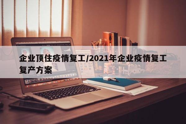 企业顶住疫情复工/2021年企业疫情复工复产方案