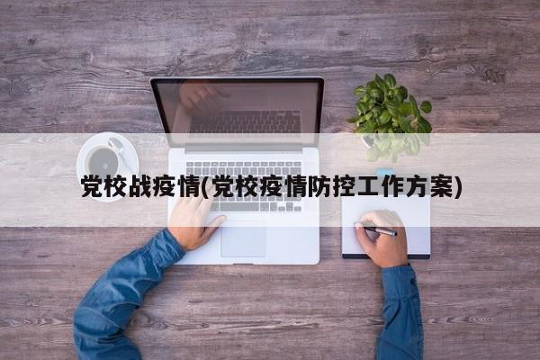 党校战疫情(党校疫情防控工作方案)