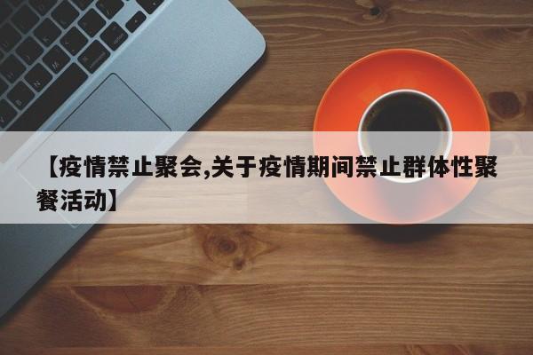 【疫情禁止聚会,关于疫情期间禁止群体性聚餐活动】