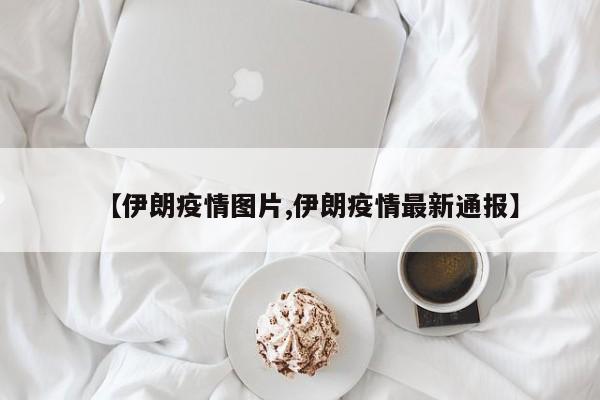 【伊朗疫情图片,伊朗疫情最新通报】