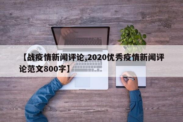 【战疫情新闻评论,2020优秀疫情新闻评论范文800字】