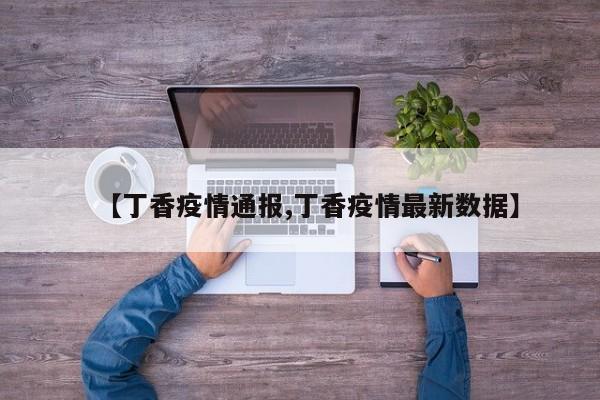 【丁香疫情通报,丁香疫情最新数据】