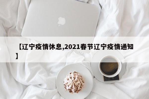 【辽宁疫情休息,2021春节辽宁疫情通知】