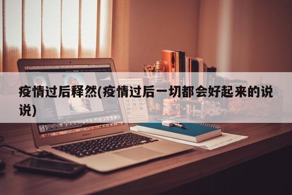 疫情过后释然(疫情过后一切都会好起来的说说)