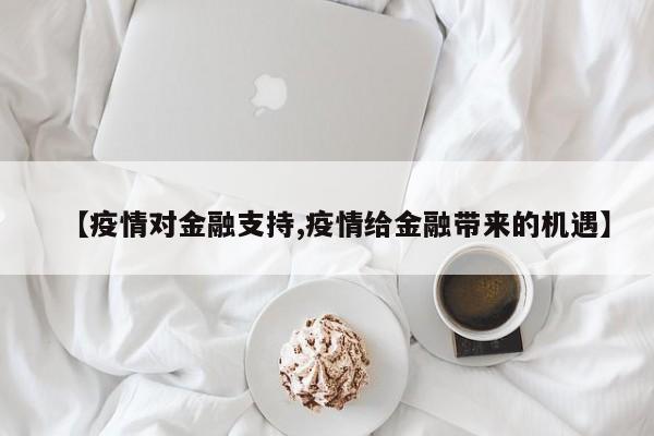 【疫情对金融支持,疫情给金融带来的机遇】