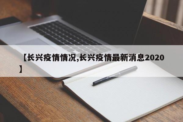 【长兴疫情情况,长兴疫情最新消息2020】