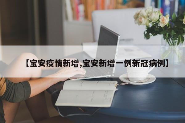 【宝安疫情新增,宝安新增一例新冠病例】