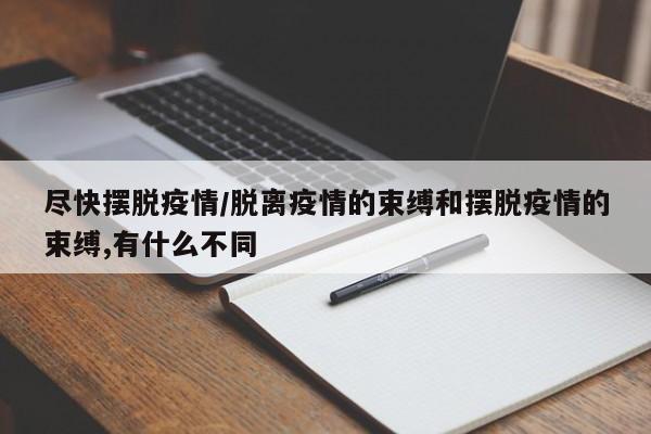 尽快摆脱疫情/脱离疫情的束缚和摆脱疫情的束缚,有什么不同