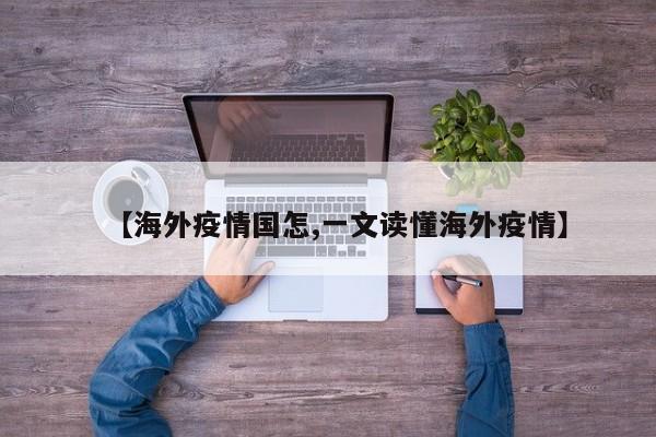 【海外疫情国怎,一文读懂海外疫情】