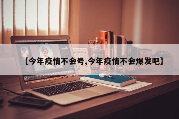 【今年疫情不会号,今年疫情不会爆发吧】