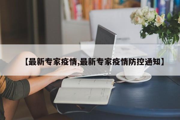 【最新专家疫情,最新专家疫情防控通知】
