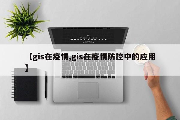 【gis在疫情,gis在疫情防控中的应用】