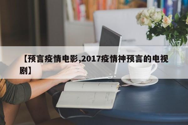 【预言疫情电影,2017疫情神预言的电视剧】