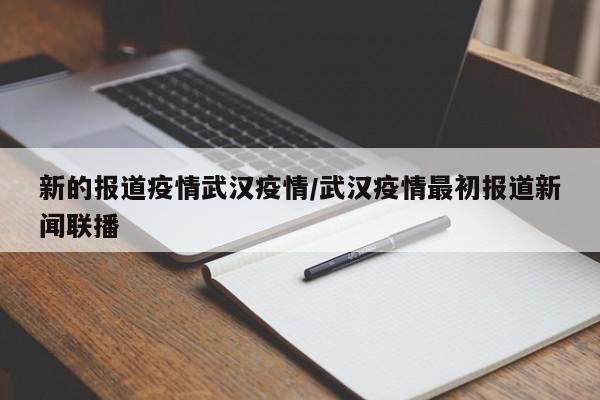 新的报道疫情武汉疫情/武汉疫情最初报道新闻联播