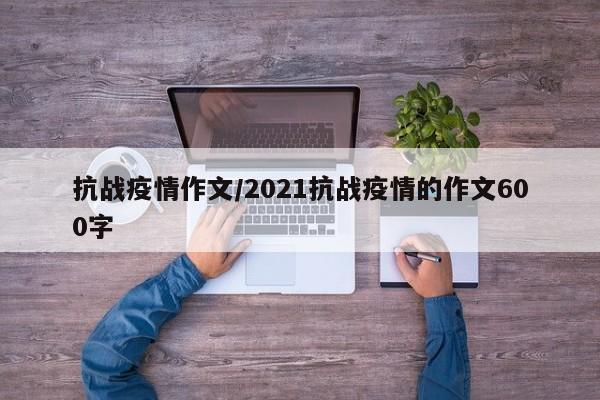 抗战疫情作文/2021抗战疫情的作文600字