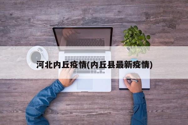 河北内丘疫情(内丘县最新疫情)