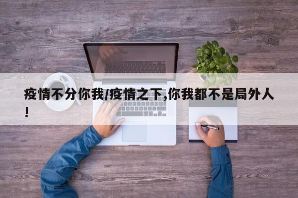 疫情不分你我/疫情之下,你我都不是局外人!