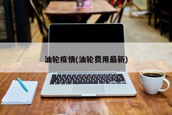 油轮疫情(油轮费用最新)