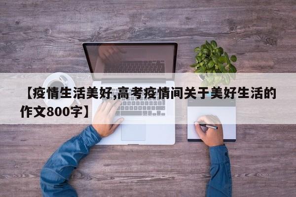 【疫情生活美好,高考疫情间关于美好生活的作文800字】