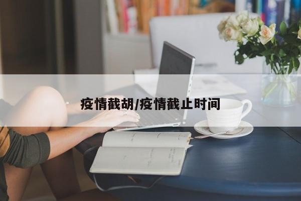 疫情截胡/疫情截止时间