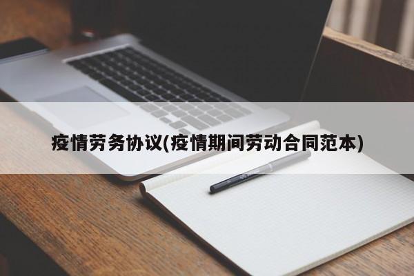 疫情劳务协议(疫情期间劳动合同范本)