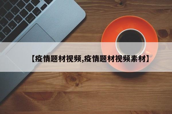 【疫情题材视频,疫情题材视频素材】