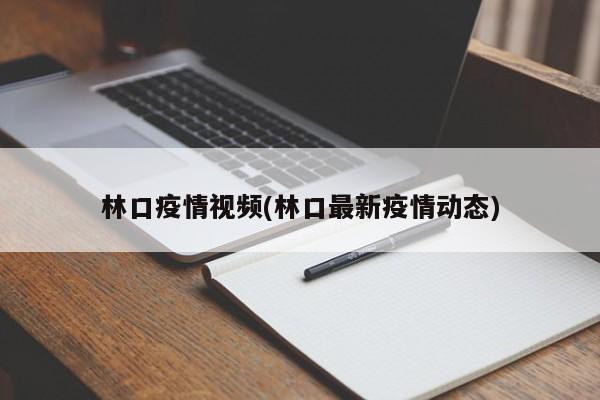 林口疫情视频(林口最新疫情动态)