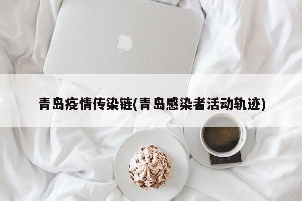 青岛疫情传染链(青岛感染者活动轨迹)