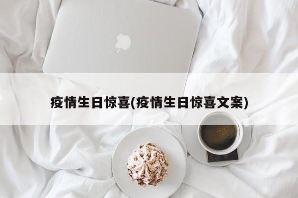 疫情生日惊喜(疫情生日惊喜文案)