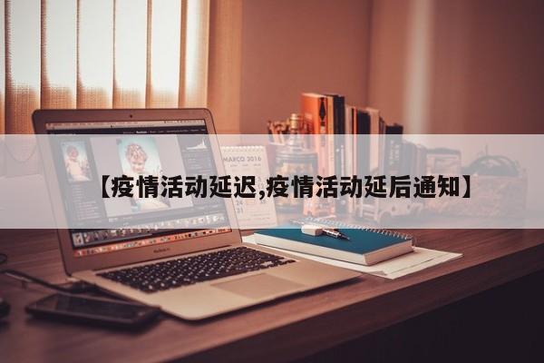 【疫情活动延迟,疫情活动延后通知】
