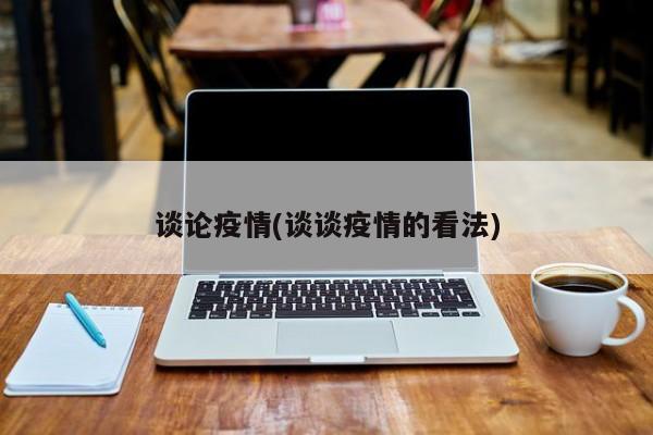 谈论疫情(谈谈疫情的看法)
