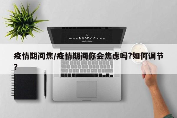 疫情期间焦/疫情期间你会焦虑吗?如何调节?