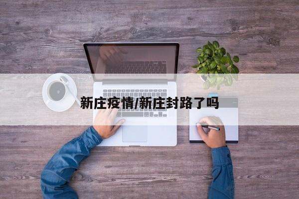 新庄疫情/新庄封路了吗