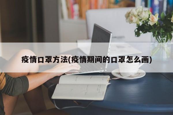 疫情口罩方法(疫情期间的口罩怎么画)