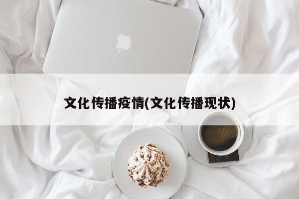 文化传播疫情(文化传播现状)