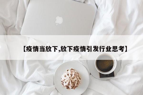 【疫情当放下,放下疫情引发行业思考】