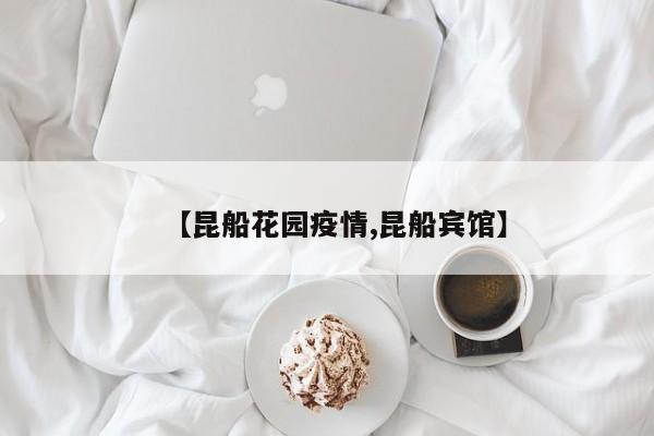 【昆船花园疫情,昆船宾馆】