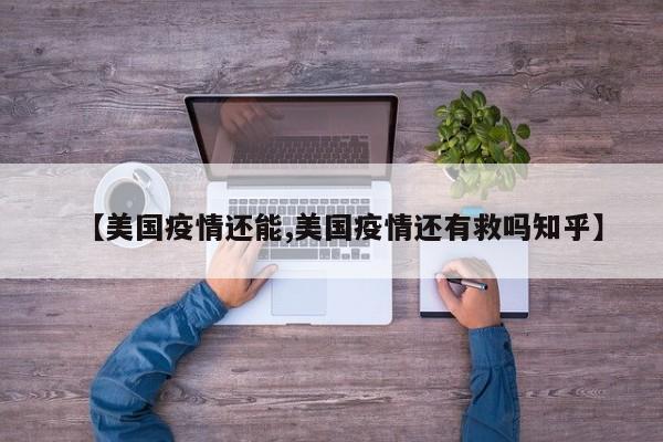 【美国疫情还能,美国疫情还有救吗知乎】