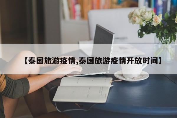 【泰国旅游疫情,泰国旅游疫情开放时间】