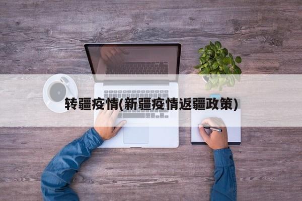 转疆疫情(新疆疫情返疆政策)