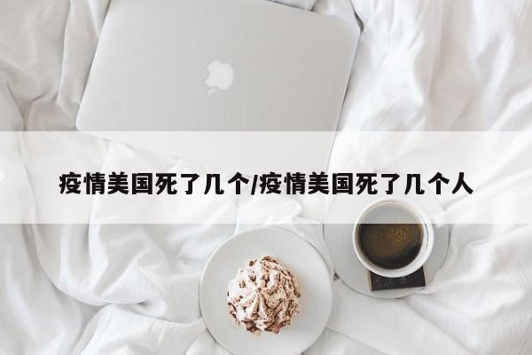 疫情美国死了几个/疫情美国死了几个人