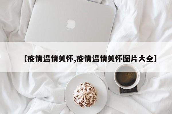 【疫情温情关怀,疫情温情关怀图片大全】