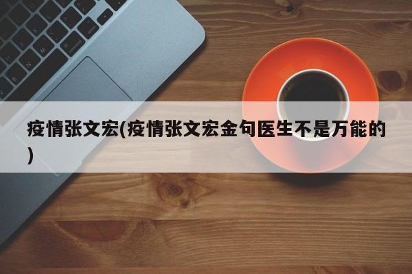 疫情张文宏(疫情张文宏金句医生不是万能的)